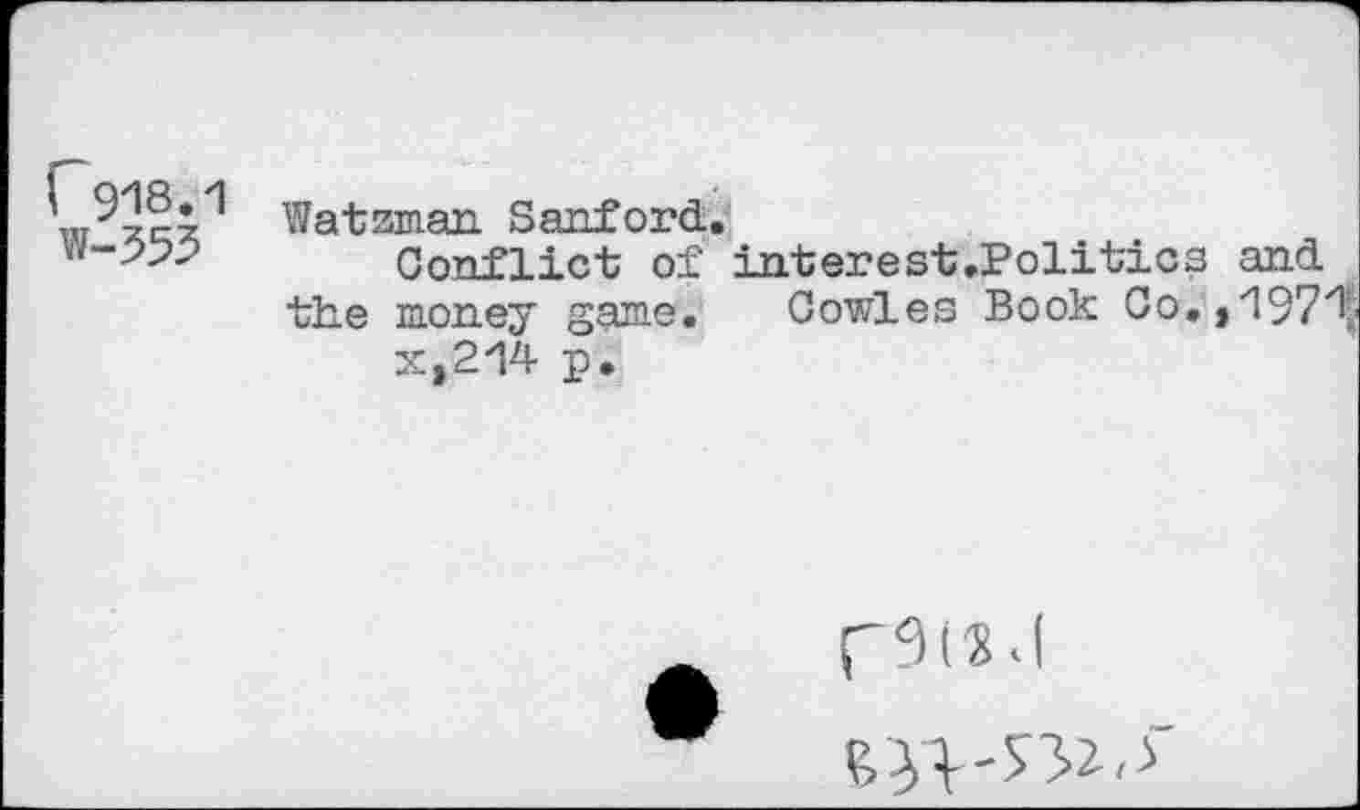 ﻿r 918.1 W-553
Watsman Sanford.
Conflict of interest.Politics and the money game. Cowles Book Co,j1971j p.
r9(2d